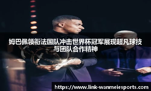 姆巴佩领衔法国队冲击世界杯冠军展现超凡球技与团队合作精神