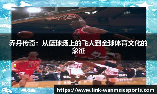 乔丹传奇：从篮球场上的飞人到全球体育文化的象征