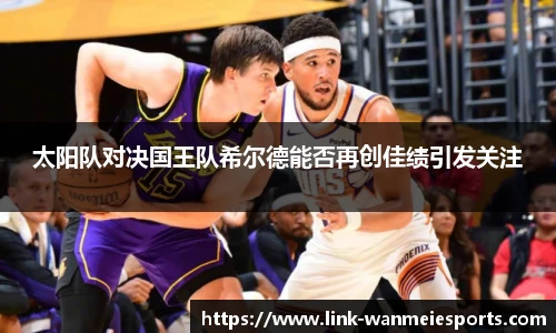 太阳队对决国王队希尔德能否再创佳绩引发关注
