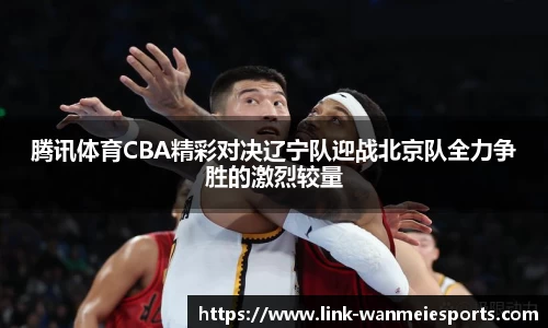 腾讯体育CBA精彩对决辽宁队迎战北京队全力争胜的激烈较量