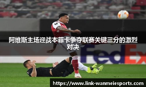 阿维斯主场迎战本菲卡争夺联赛关键三分的激烈对决