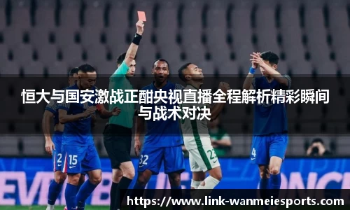 恒大与国安激战正酣央视直播全程解析精彩瞬间与战术对决