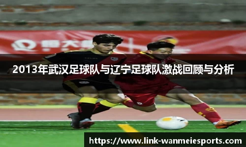 2013年武汉足球队与辽宁足球队激战回顾与分析