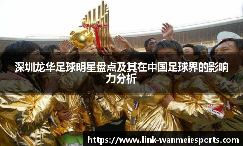 深圳龙华足球明星盘点及其在中国足球界的影响力分析
