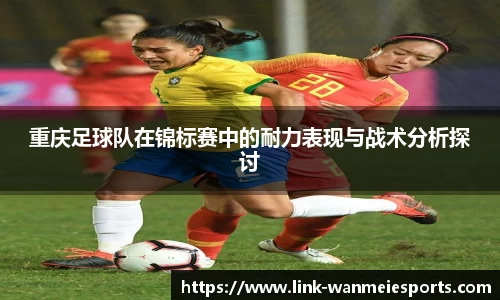 重庆足球队在锦标赛中的耐力表现与战术分析探讨
