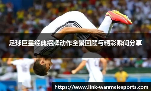 足球巨星经典招牌动作全景回顾与精彩瞬间分享