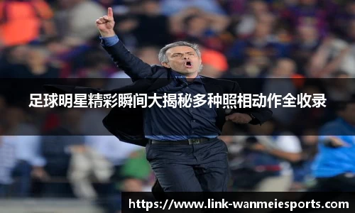 足球明星精彩瞬间大揭秘多种照相动作全收录