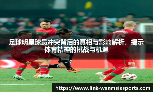足球明星球员冲突背后的真相与影响解析，揭示体育精神的挑战与机遇
