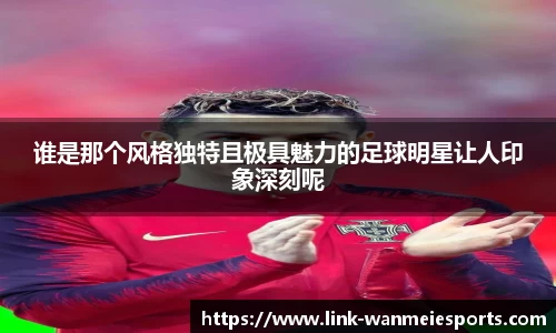 谁是那个风格独特且极具魅力的足球明星让人印象深刻呢