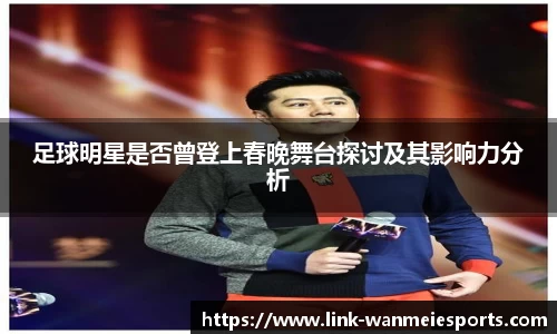 足球明星是否曾登上春晚舞台探讨及其影响力分析